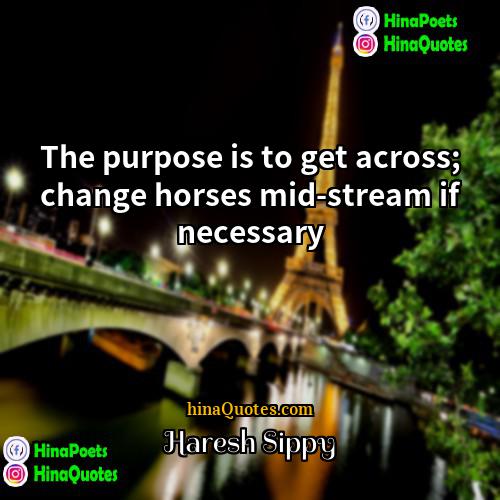 Haresh Sippy Quotes | The purpose is to get across; change